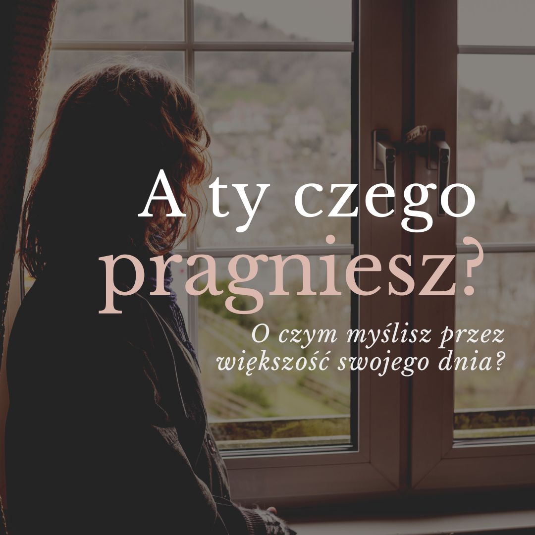 A ty czego pragniesz? O czym myślisz przez większość swojego dnia?