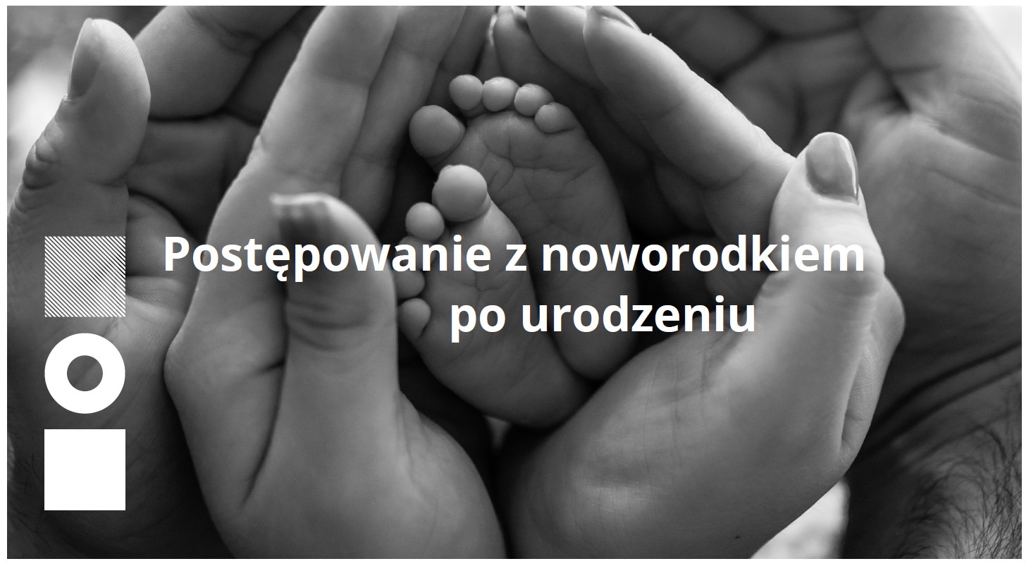 Postępowanie z noworodkiem po urodzeniu – o witaminie K, badaniach przesiewowych i nie tylko...